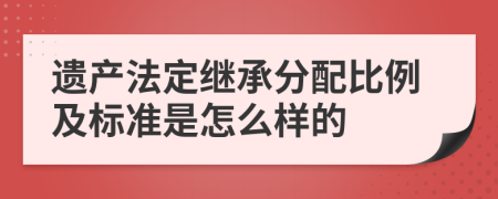 遗产法定继承分配比例及标准是怎么样的