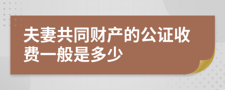 夫妻共同财产的公证收费一般是多少