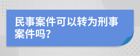 民事案件可以转为刑事案件吗？