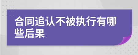 合同追认不被执行有哪些后果