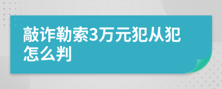 敲诈勒索3万元犯从犯怎么判