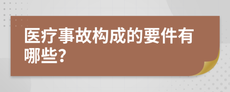 医疗事故构成的要件有哪些？