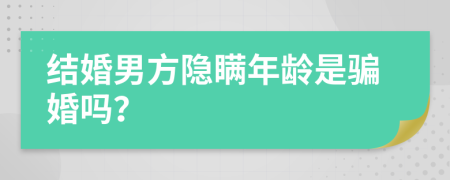 结婚男方隐瞒年龄是骗婚吗？