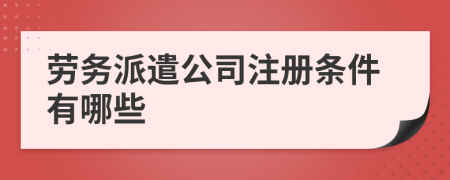 劳务派遣公司注册条件有哪些