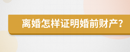 离婚怎样证明婚前财产？