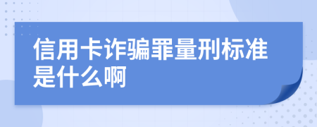 信用卡诈骗罪量刑标准是什么啊