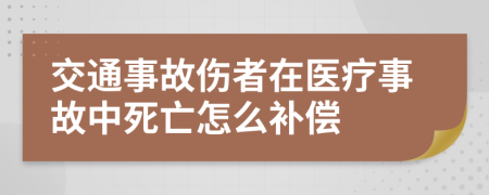 交通事故伤者在医疗事故中死亡怎么补偿