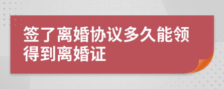 签了离婚协议多久能领得到离婚证