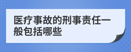 医疗事故的刑事责任一般包括哪些