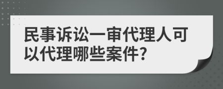 民事诉讼一审代理人可以代理哪些案件?