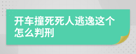 开车撞死死人逃逸这个怎么判刑