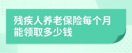 残疾人养老保险每个月能领取多少钱