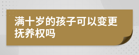 满十岁的孩子可以变更抚养权吗