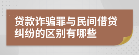贷款诈骗罪与民间借贷纠纷的区别有哪些
