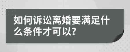 如何诉讼离婚要满足什么条件才可以？