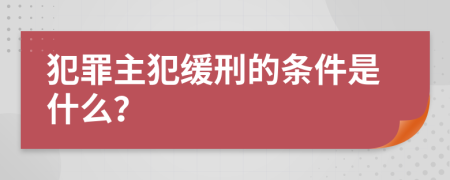 犯罪主犯缓刑的条件是什么？