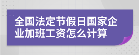 全国法定节假日国家企业加班工资怎么计算