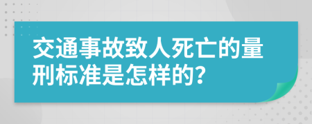 交通事故致人死亡的量刑标准是怎样的？