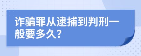 诈骗罪从逮捕到判刑一般要多久？