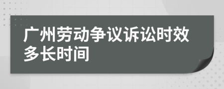 广州劳动争议诉讼时效多长时间