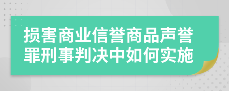 损害商业信誉商品声誉罪刑事判决中如何实施