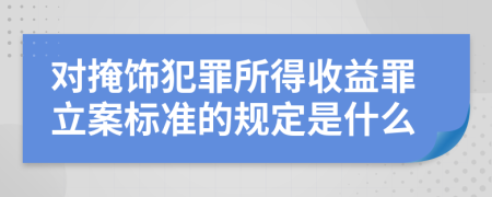 对掩饰犯罪所得收益罪立案标准的规定是什么