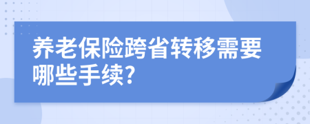 养老保险跨省转移需要哪些手续?