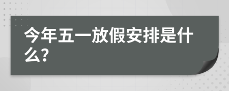 今年五一放假安排是什么？