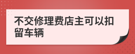 不交修理费店主可以扣留车辆
