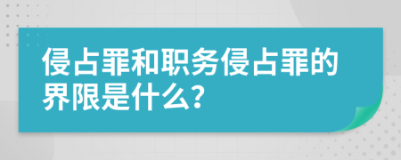 侵占罪和职务侵占罪的界限是什么？