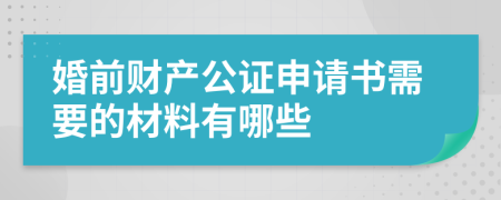 婚前财产公证申请书需要的材料有哪些