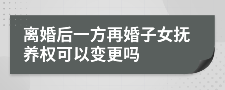 离婚后一方再婚子女抚养权可以变更吗