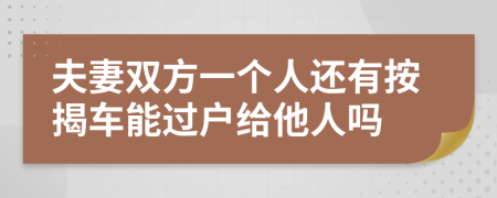 夫妻双方一个人还有按揭车能过户给他人吗