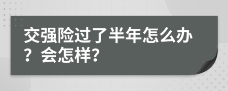 交强险过了半年怎么办？会怎样？