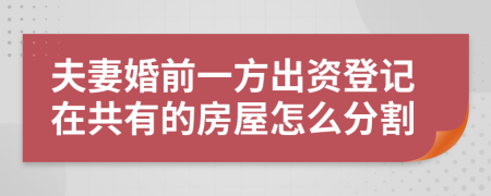 夫妻婚前一方出资登记在共有的房屋怎么分割