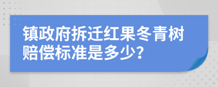 镇政府拆迁红果冬青树赔偿标准是多少？