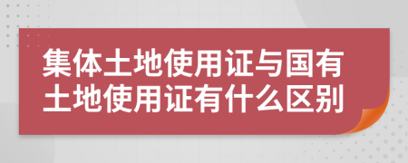 集体土地使用证与国有土地使用证有什么区别