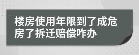 楼房使用年限到了成危房了拆迁赔偿咋办