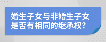 婚生子女与非婚生子女是否有相同的继承权？