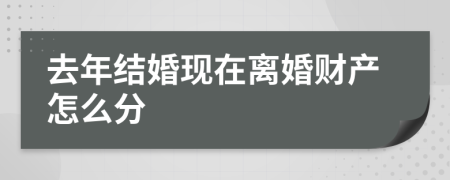 去年结婚现在离婚财产怎么分