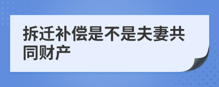 拆迁补偿是不是夫妻共同财产