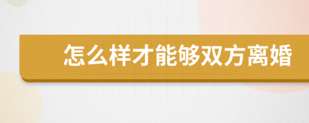 怎么样才能够双方离婚