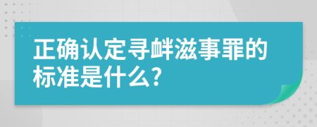 正确认定寻衅滋事罪的标准是什么?