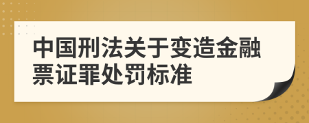 中国刑法关于变造金融票证罪处罚标准