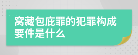 窝藏包庇罪的犯罪构成要件是什么