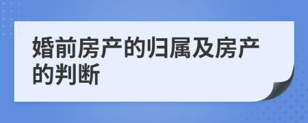 婚前房产的归属及房产的判断