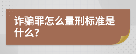 诈骗罪怎么量刑标准是什么？