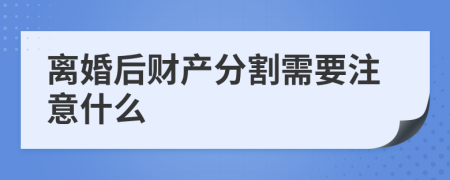 离婚后财产分割需要注意什么