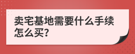 卖宅基地需要什么手续怎么买？