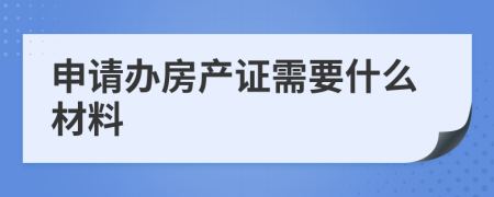 申请办房产证需要什么材料